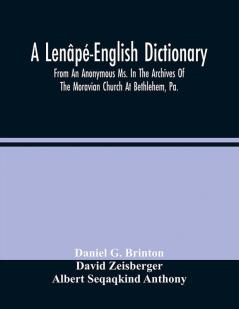 A Lenâpé-English Dictionary. From An Anonymous Ms. In The Archives Of The Moravian Church At Bethlehem Pa.