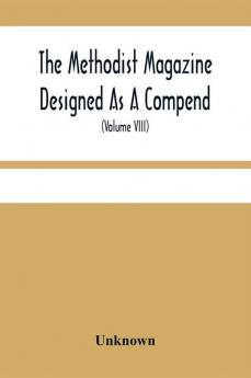 The Methodist Magazine Designed As A Compend Of Useful Knowledge And Of Religious And Missionary Intelligence For The Year Of Our Lord 1825 (Volume Viii)