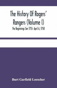 The History Of Rogers' Rangers (Volume I); The Beginnings Jan 1755- April 6 1758