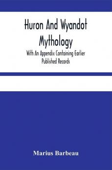 Huron And Wyandot Mythology With An Appendix Containing Earlier Published Records