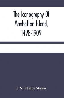 The Iconography Of Manhattan Island 1498-1909