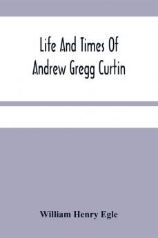 Life And Times Of Andrew Gregg Curtin