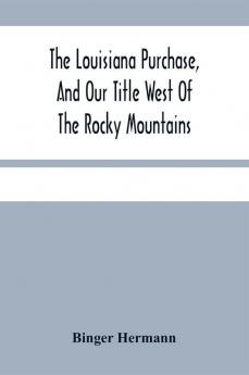 The Louisiana Purchase And Our Title West Of The Rocky Mountains