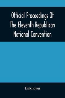 Official Proceedings Of The Eleventh Republican National Convention Held In The City Of St. Louis Mo. June 16 17 And 18 1896