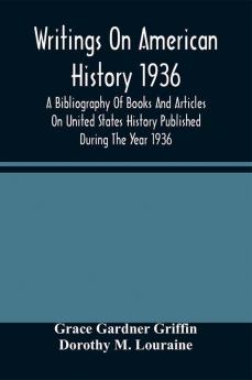 Writings On American History 1936; A Bibliography Of Books And Articles On United States History Published During The Year 1936