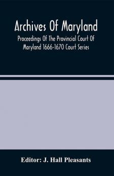 Archives Of Maryland; Proceedings Of The Provincial Court Of Maryland 1666-1670 Court Series