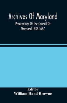 Archives Of Maryland; Proceedings Of The Council Of Maryland 1636-1667