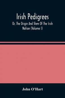 Irish Pedigrees; Or The Origin And Stem Of The Irish Nation (Volume I)