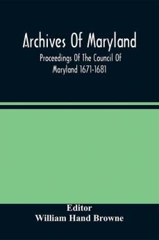 Archives Of Maryland; Proceedings Of The Council Of Maryland 1671-1681