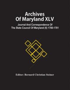 Archives Of Maryland XLV ; Journal And Correspondence Of The State Council Of Maryland (6) 1780-1781