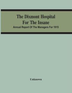 The Dixmont Hospital For The Insane; Annual Report Of The Managers For 1915