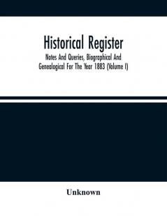 Historical Register; Notes And Queries Biographical And Genealogical For The Year 1883 (Volume I)