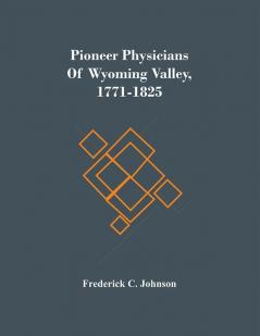 Pioneer Physicians Of Wyoming Valley 1771-1825