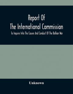 Report Of The International Commission To Inquire Into The Causes And Conduct Of The Balkan War