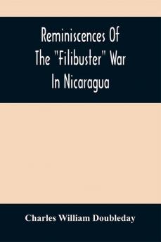 Reminiscences Of The Filibuster War In Nicaragua