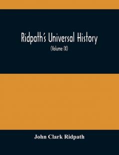 Ridpath'S Universal History : An Account Of The Origin Primitive Condition And Ethnic Development Of The Great Races Of Mankind And Of The Principal Events In The Evolution And Progress Of The Civilized Life Among Men And Nations From Recent And A