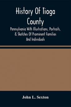 History Of Tioga County Pennsylvania With Illustrations Portraits & Sketches Of Prominent Families And Individuals