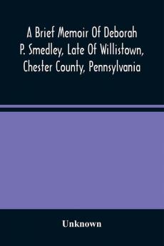 A Brief Memoir Of Deborah P. Smedley Late Of Willistown Chester County Pennsylvania