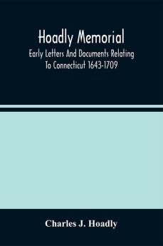 Hoadly Memorial; Early Letters And Documents Relating To Connecticut 1643-1709