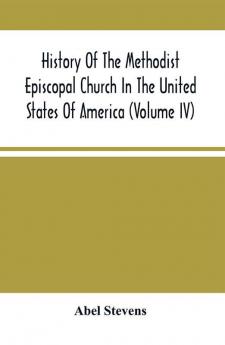 History Of The Methodist Episcopal Church In The United States Of America (Volume Iv)