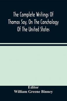 The Complete Writings Of Thomas Say On The Conchology Of The United States