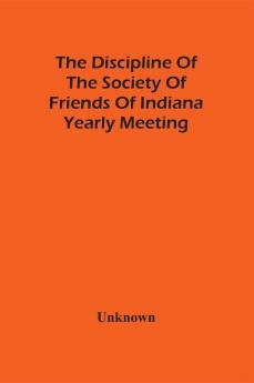 The Discipline Of The Society Of Friends Of Indiana Yearly Meeting