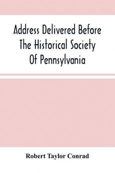 Address Delivered Before The Historical Society Of Pennsylvania