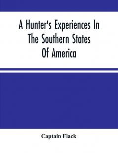 A Hunter'S Experiences In The Southern States Of America : Being An Account Of The Natural History Of The Various Quadrupeds And Birds Which Are The Objects Of Chase In Those Countries