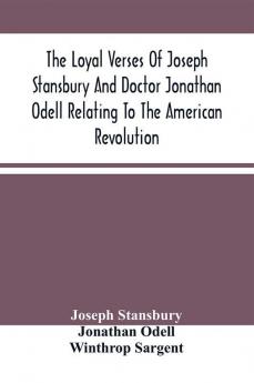 The Loyal Verses Of Joseph Stansbury And Doctor Jonathan Odell Relating To The American Revolution