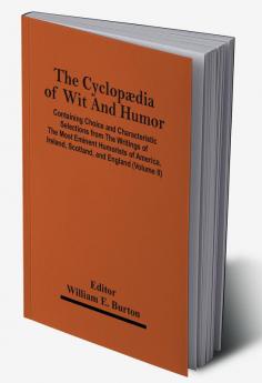 The Cyclopædia Of Wit And Humor: Containing Choice And Characteristic Selections From The Writings Of The Most Eminent Humorists Of America, Ireland, Scotland, And England; Volume 2