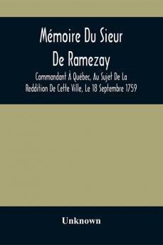 Mémoire Du Sieur De Ramezay, Commandant À Québec, Au Sujet De La Reddition De Cette Ville, Le 18 Septembre 1759, D'Après Un Manuscrit Aux Archives Du Bureau De La Marine, À Paris