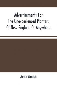 Advertisements For The Unexperienced Planters Of New England Or Anywhere. Or The Pathway To Erect A Plantation