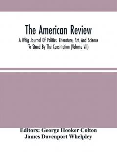 The American Review; A Whig Journal Of Politics Literature Art And Science; To Stand By The Constitution (Volume Vii)