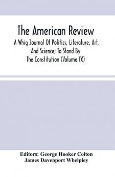 The American Review; A Whig Journal Of Politics Literature Art And Science; To Stand By The Constitution (Volume Ix)