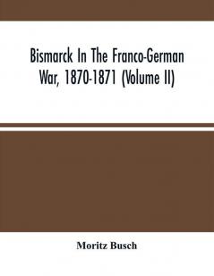 Bismarck In The Franco-German War 1870-1871 (Volume II)