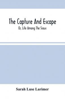 The Capture And Escape; Or Life Among The Sioux