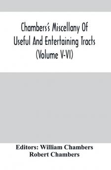 Chambers'S Miscellany Of Useful And Entertaining Tracts (Volume V-Vi)