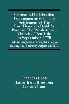 Centennial Celebration Commemorative Of The Settlement Of The Rev. Thaddeus Dodd As Pasor Of The Presbyterian Church Of Ten Mile In September 1779