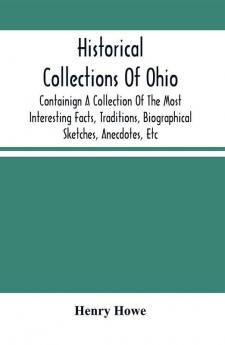 Historical Collections Of Ohio : Containign A Collection Of The Most Interesting Facts Traditions Biographical Sketches Anecdotes Etc. Relating To Its General And Local History; With Descriptions Of Its Counties Principal Towns And Villages