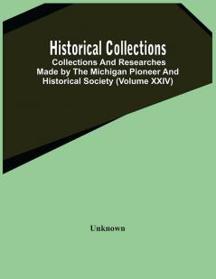 Historical Collections; Collections And Researches Made By The Michigan Pioneer And Historical Society (Volume Xxiv)