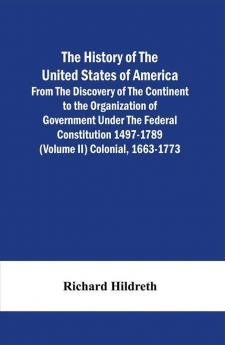 The History Of The United States Of America From The Discovery Of The Continent To The Organization Of Government Under The Federal Constitution 1497-1789 (Volume Ii) Colonial 1663-1773