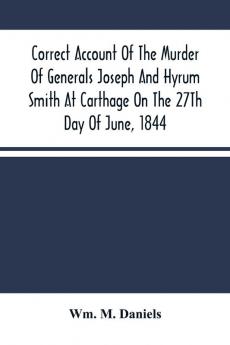 Correct Account Of The Murder Of Generals Joseph And Hyrum Smith At Carthage On The 27Th Day Of June 1844