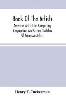 Book Of The Artists. American Artist Life Comprising Biographical And Critical Sketches Of American Artists