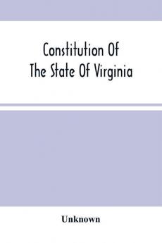 Constitution Of The State Of Virginia And The Ordinances Adopted By The Convention Which Assembled At Alexandria On The 13Th Day Of February 1864