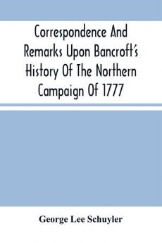 Correspondence And Remarks Upon Bancroft'S History Of The Northern Campaign Of 1777