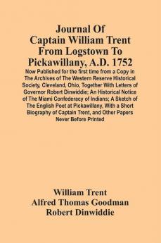 Journal Of Captain William Trent From Logstown To Pickawillany A.D. 1752 : Now Published For The First Time From A Copy In The Archives Of The Western Reserve Historical Society Cleveland Ohio Together With Letters Of Governor Robert Dinwiddie ;