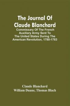 The Journal Of Claude Blanchard; Commissary Of The French Auxiliary Army Sent To The United States During The American Revolution 1780-1783