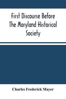 First Discourse Before The Maryland Historical Society; Delivered On 20 June 1844