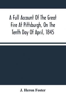 A Full Account Of The Great Fire At Pittsburgh On The Tenth Day Of April 1845