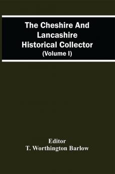 The Cheshire And Lancashire Historical Collector (Volume I)